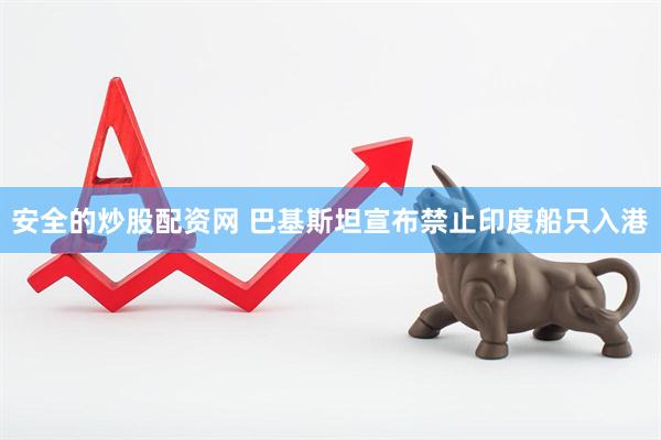 安全的炒股配资网 巴基斯坦宣布禁止印度船只入港