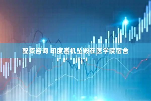 配资咨询 印度客机坠毁在医学院宿舍