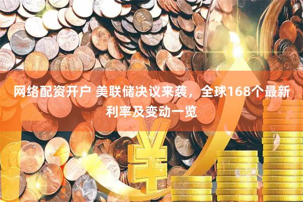 网络配资开户 美联储决议来袭，全球168个最新利率及变动一览