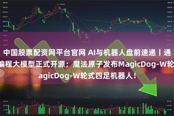 中国股票配资网平台官网 AI与机器人盘前速递丨通义千问最新AI编程大模型正式开源；魔法原子发布MagicDog-W轮式四足机器人！