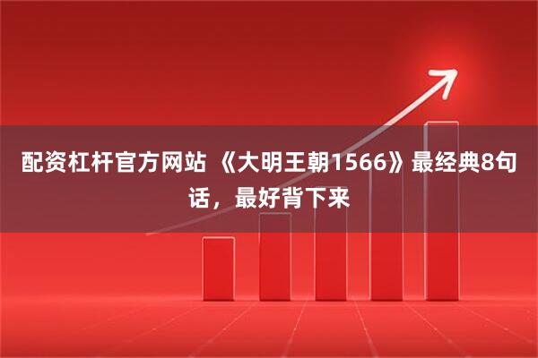 配资杠杆官方网站 《大明王朝1566》最经典8句话，最好背下来